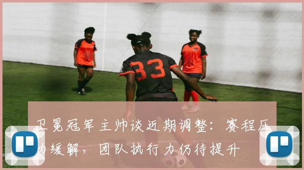 卫冕冠军主帅谈近期调整:赛程压力缓解,团队执行力仍待提升 - Kaiyun推荐