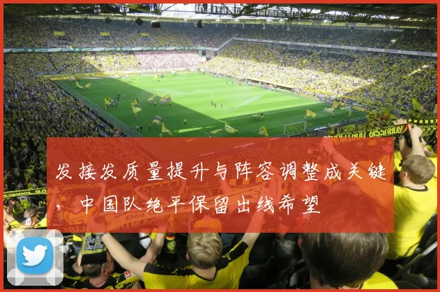 发接发质量提升与阵容调整成关键，中国队绝平保留出线希望 - Kaiyun推荐
