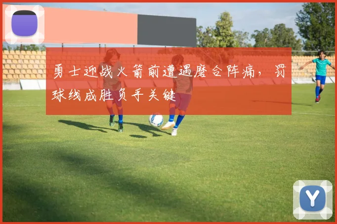 勇士迎战火箭前遭遇磨合阵痛，罚球线成胜负手关键 - Kaiyun推荐