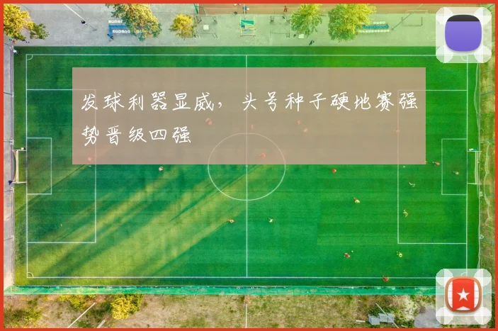 发球利器显威,头号种子硬地赛强势晋级四强 - Kaiyun推荐