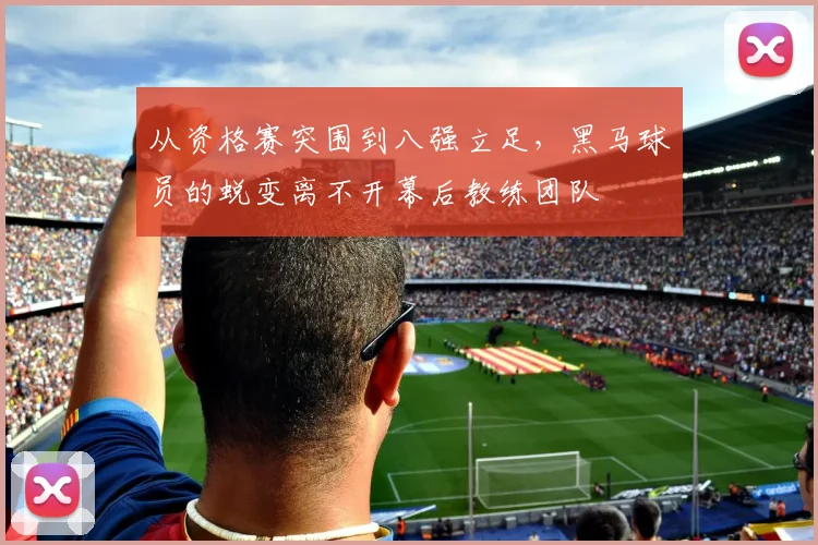 从资格赛突围到八强立足,黑马球员的蜕变离不开幕后教练团队 - Kaiyun推荐