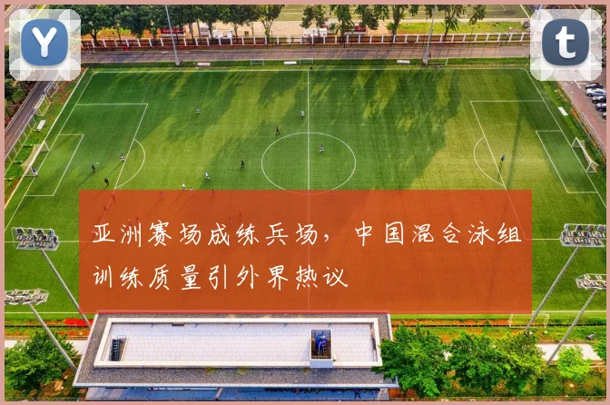 亚洲赛场成练兵场,中国混合泳组训练质量引外界热议 - Kaiyun推荐