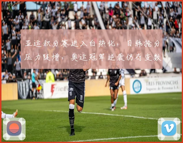 亚运积分赛进入白热化，日韩抢分压力陡增，奥运冠军逆袭仍存变数 - Kaiyun推荐
